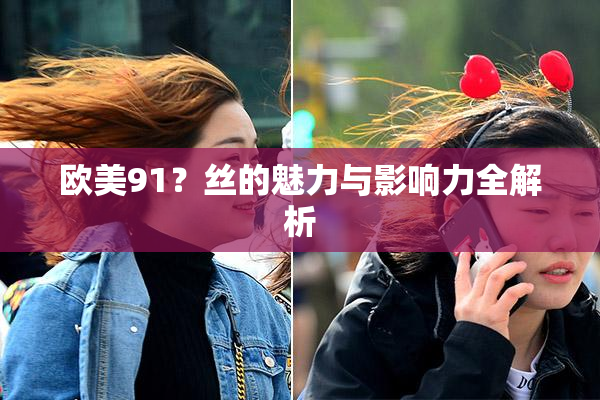 欧美91？丝的魅力与影响力全解析