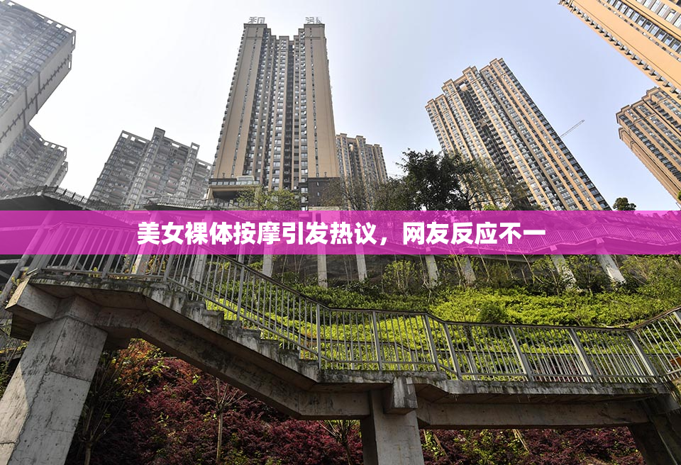 美女裸体按摩引发热议，网友反应不一