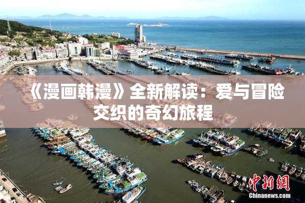 《漫画韩漫》全新解读：爱与冒险交织的奇幻旅程