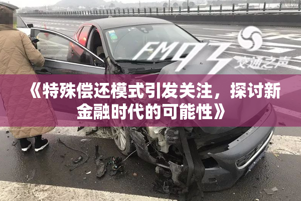 《特殊偿还模式引发关注，探讨新金融时代的可能性》