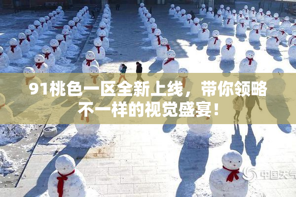 91桃色一区全新上线，带你领略不一样的视觉盛宴！