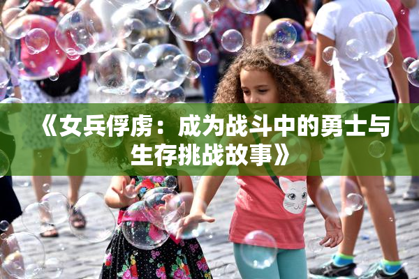 《女兵俘虏：成为战斗中的勇士与生存挑战故事》