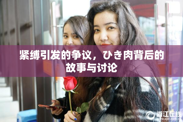 紧缚引发的争议，ひき肉背后的故事与讨论