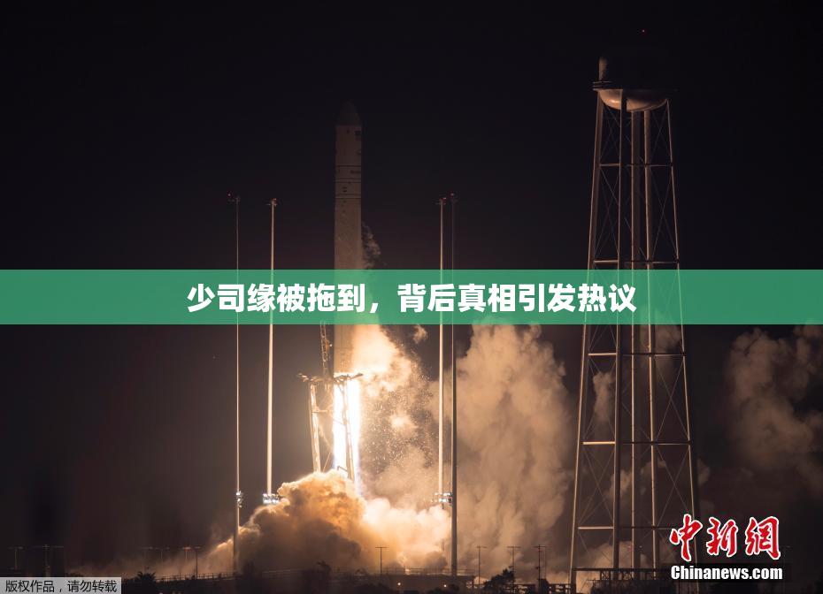少司缘被拖到，背后真相引发热议