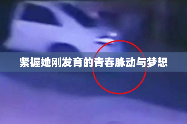 紧握她刚发育的青春脉动与梦想