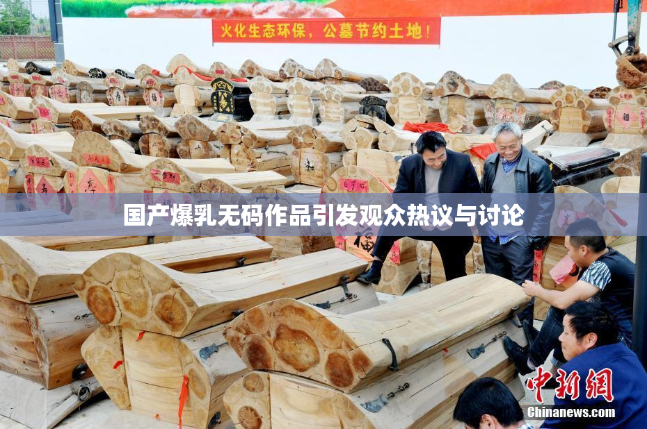 国产爆乳无码作品引发观众热议与讨论