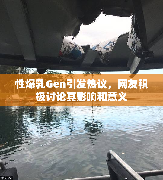 性爆乳Gen引发热议，网友积极讨论其影响和意义