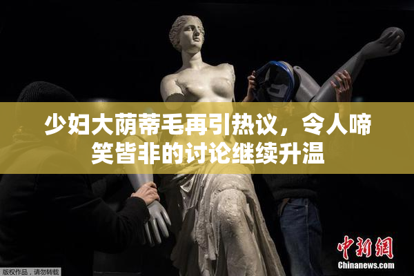 少妇大荫蒂毛再引热议，令人啼笑皆非的讨论继续升温