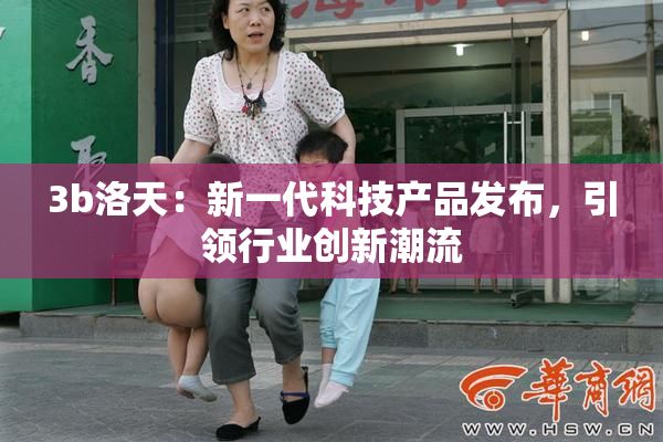 3b洛天：新一代科技产品发布，引领行业创新潮流