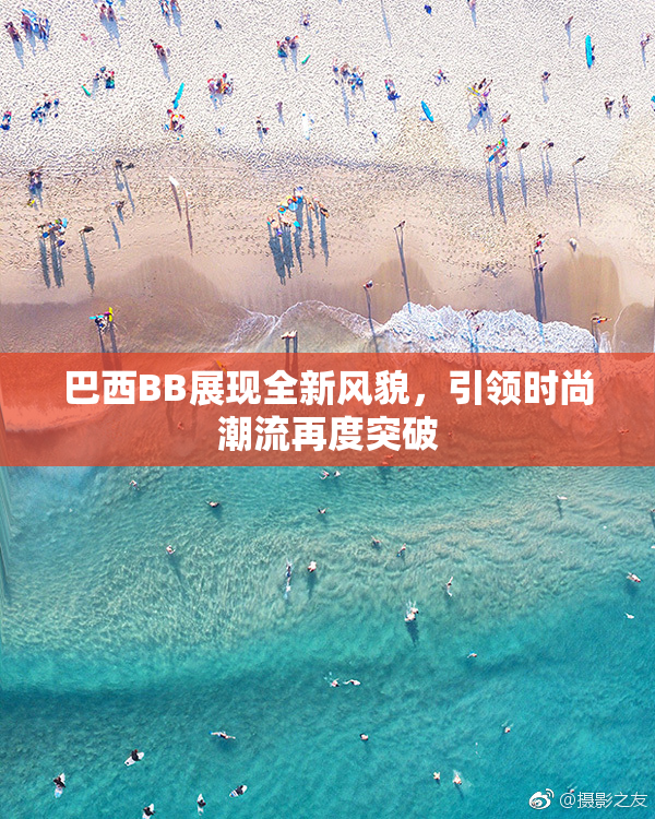巴西BB展现全新风貌，引领时尚潮流再度突破
