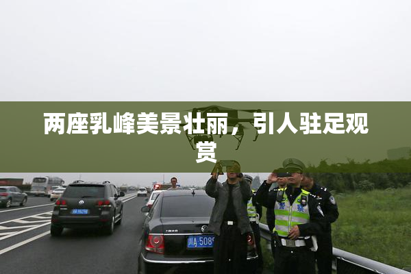 两座乳峰美景壮丽，引人驻足观赏