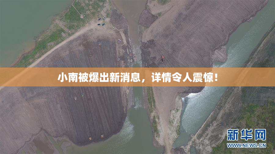 小南被爆出新消息，详情令人震惊！