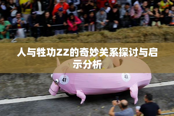 人与牲功ZZ的奇妙关系探讨与启示分析