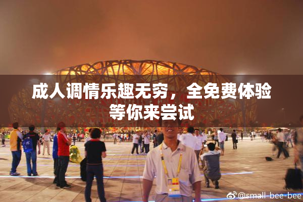 成人调情乐趣无穷，全免费体验等你来尝试