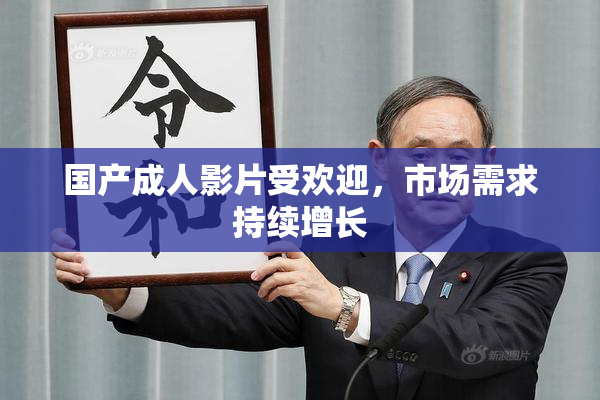 国产成人影片受欢迎，市场需求持续增长