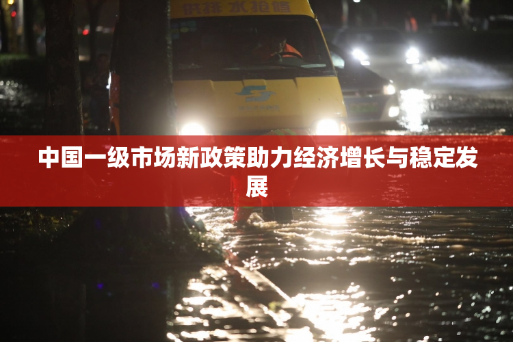 中国一级市场新政策助力经济增长与稳定发展