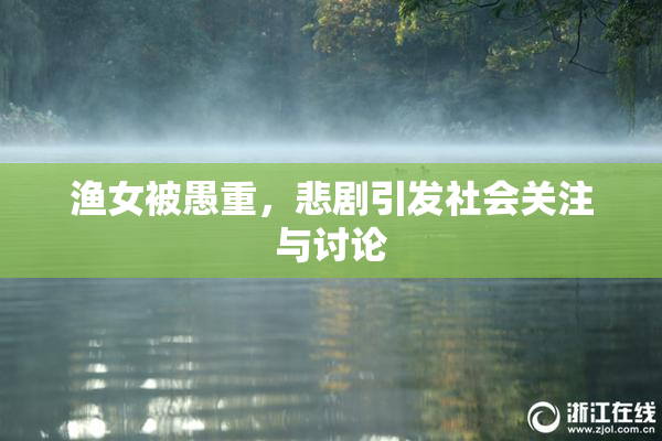 渔女被愚重，悲剧引发社会关注与讨论