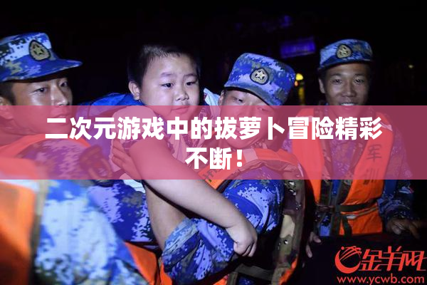 二次元游戏中的拔萝卜冒险精彩不断！