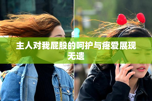 主人对我屁股的呵护与疼爱展现无遗