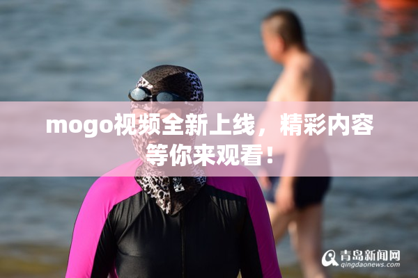 mogo视频全新上线，精彩内容等你来观看！