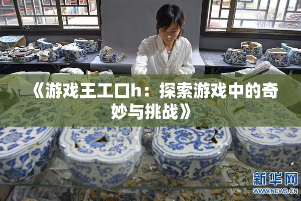 《游戏王工口h：探索游戏中的奇妙与挑战》