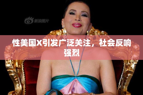 性美国X引发广泛关注，社会反响强烈