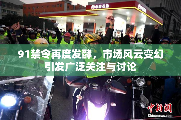 91禁令再度发酵，市场风云变幻引发广泛关注与讨论