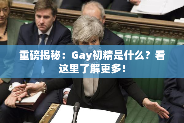 重磅揭秘：Gay初精是什么？看这里了解更多！
