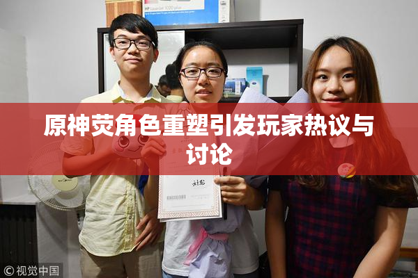 原神荧角色重塑引发玩家热议与讨论