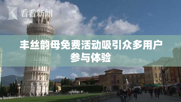 丰丝韵母免费活动吸引众多用户参与体验