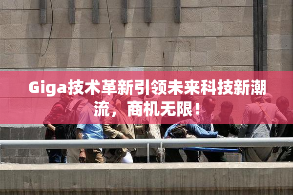 Giga技术革新引领未来科技新潮流，商机无限！