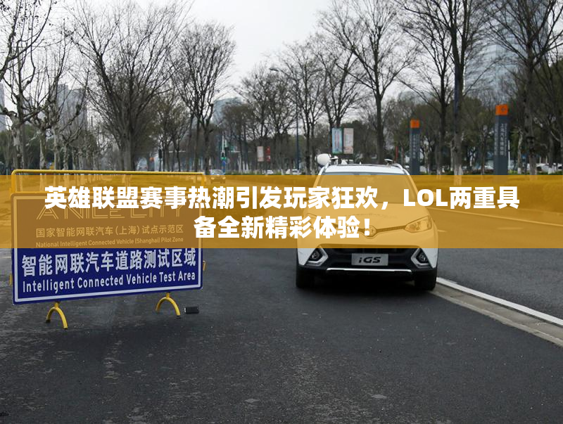 英雄联盟赛事热潮引发玩家狂欢，LOL两重具备全新精彩体验！