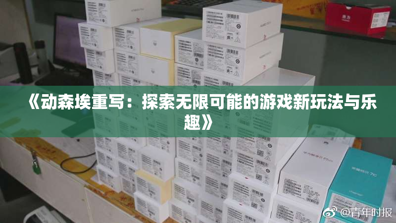 《动森埃重写：探索无限可能的游戏新玩法与乐趣》