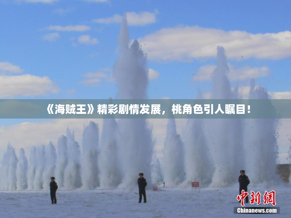 《海贼王》精彩剧情发展，桃角色引人瞩目！
