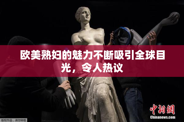 欧美熟妇的魅力不断吸引全球目光，令人热议