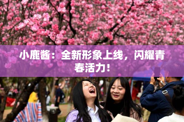 小鹿酱：全新形象上线，闪耀青春活力！