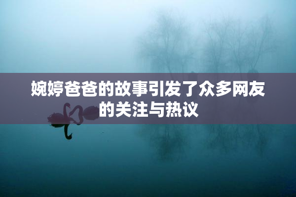 婉婷爸爸的故事引发了众多网友的关注与热议