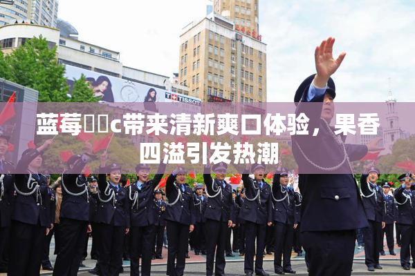 蓝莓❌‌c带来清新爽口体验，果香四溢引发热潮