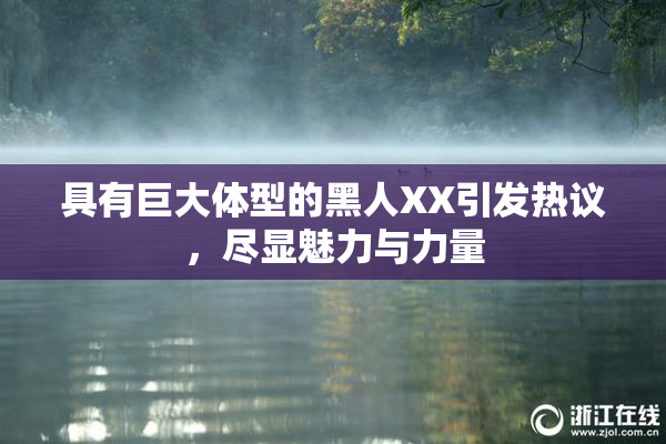具有巨大体型的黑人XX引发热议，尽显魅力与力量