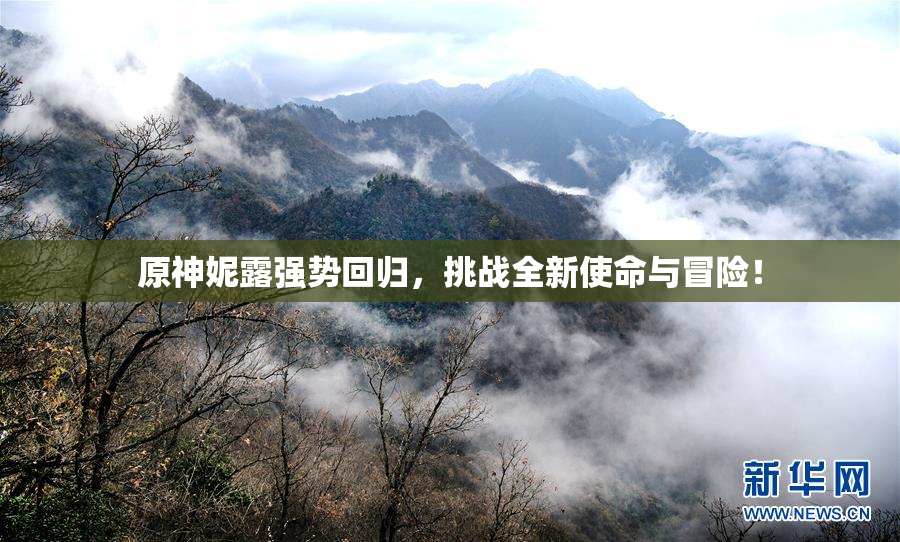原神妮露强势回归，挑战全新使命与冒险！