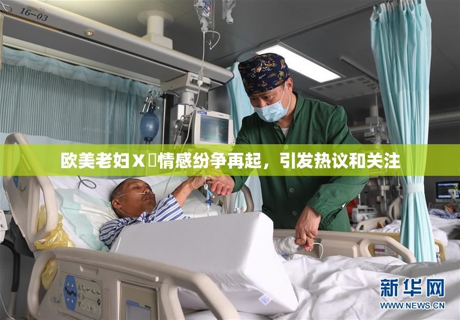 欧美老妇Ⅹ乄情感纷争再起，引发热议和关注