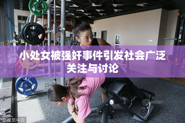 小处女被强奸事件引发社会广泛关注与讨论