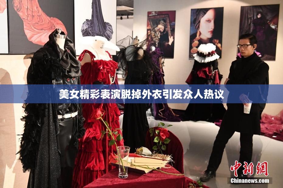 美女精彩表演脱掉外衣引发众人热议