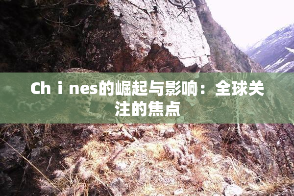 Chⅰnes的崛起与影响：全球关注的焦点