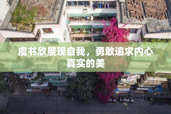 虞书欣展现自我，勇敢追求内心真实的美