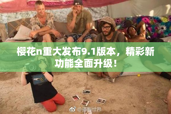 樱花n重大发布9.1版本，精彩新功能全面升级！