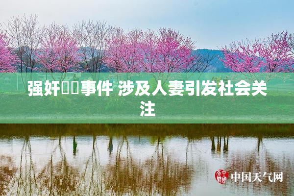 强奸亂倫事件 涉及人妻引发社会关注