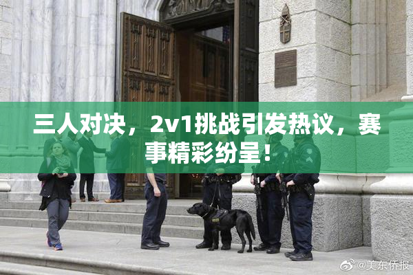 三人对决，2v1挑战引发热议，赛事精彩纷呈！