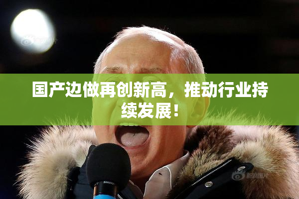 国产边做再创新高，推动行业持续发展！