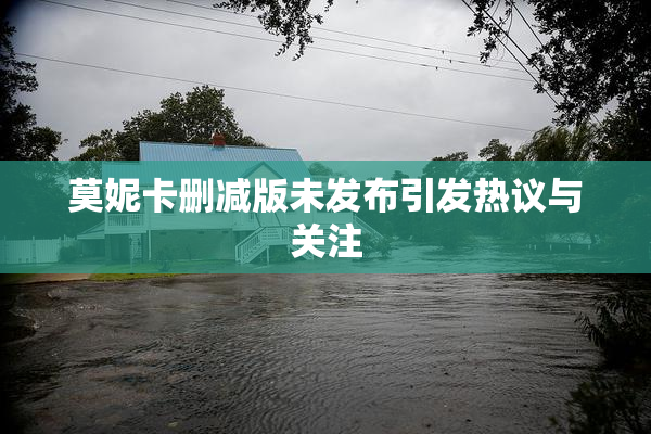 莫妮卡删减版未发布引发热议与关注
